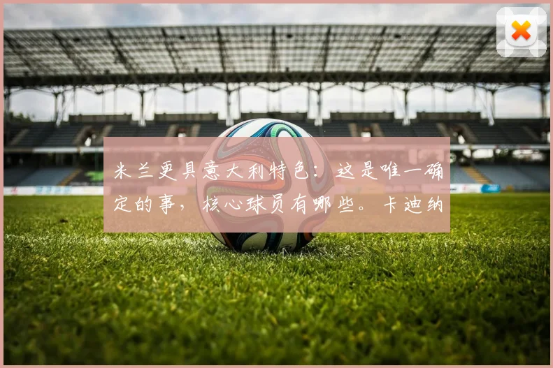 米兰更具意大利特色：这是唯一确定的事，核心球员有哪些。卡迪纳尔-伊布，抗议不止