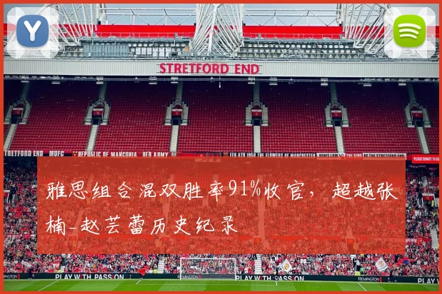 雅思组合混双胜率91%收官，超越张楠_赵芸蕾历史纪录